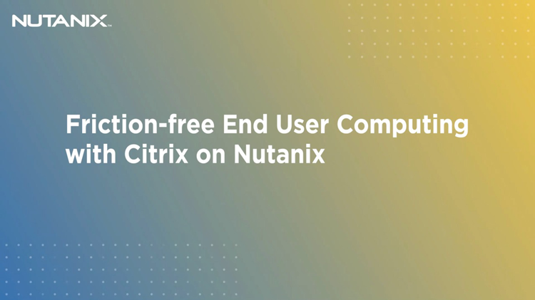 Coffee Chat: Friction Free End User Computing with Citrix on Nutanix 
