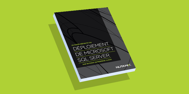 Le guide complet du déploiement de Microsoft SQL Server sur Nutanix Enterprise Cloud