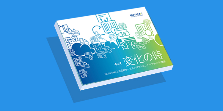 今こそ変化の時: Nutanixによる金融サービスデジタルエンタープライズの構築
