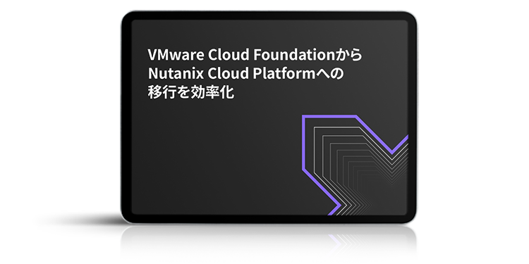 VMware Cloud Foundationから Nutanix Cloud Platformへの移行を効率化
