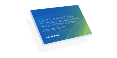 Usher In a New Era for Financial Institutions With Nutanix Cloud Platform